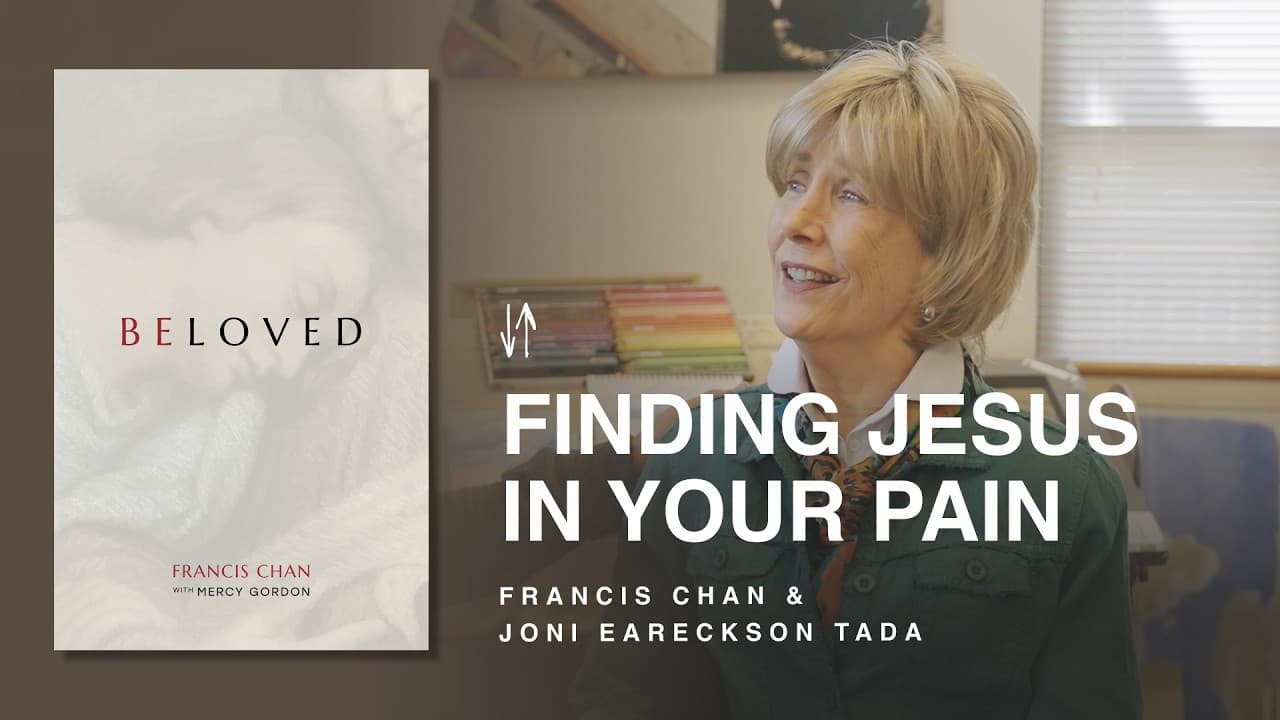 Finding Jesus In Your Pain | Beloved: Chapter 6 | Francis Chan & Joni Eareckson Tada