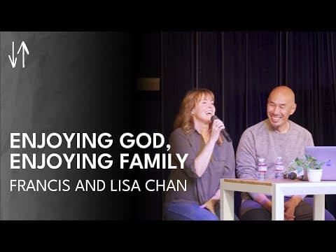 Enjoying God, Enjoying Family | Francis and Lisa Chan