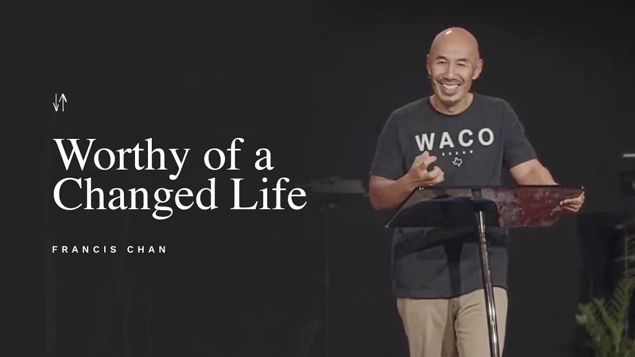 Worthy of a Changed Life | Francis Chan